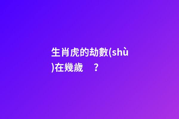 生肖虎的劫數(shù)在幾歲？